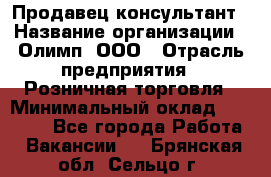 Продавец-консультант › Название организации ­ Олимп, ООО › Отрасль предприятия ­ Розничная торговля › Минимальный оклад ­ 25 000 - Все города Работа » Вакансии   . Брянская обл.,Сельцо г.